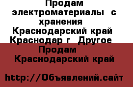 Продам электроматериалы  с хранения - Краснодарский край, Краснодар г. Другое » Продам   . Краснодарский край